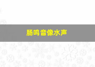 肠鸣音像水声