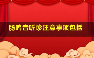 肠鸣音听诊注意事项包括