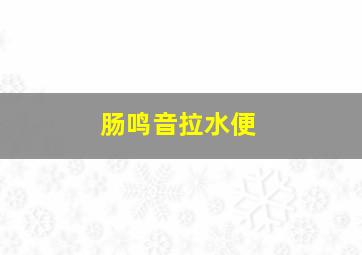 肠鸣音拉水便