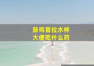 肠鸣音拉水样大便吃什么药