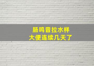 肠鸣音拉水样大便连续几天了