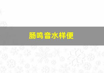 肠鸣音水样便