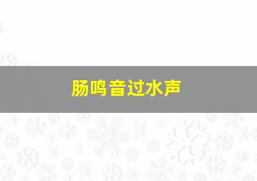 肠鸣音过水声