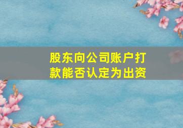 股东向公司账户打款能否认定为出资