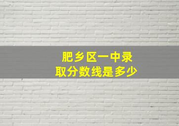 肥乡区一中录取分数线是多少