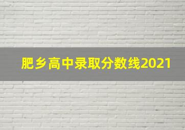 肥乡高中录取分数线2021