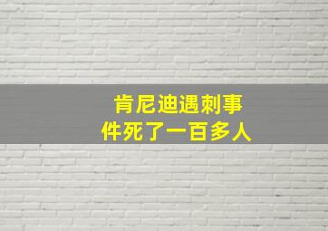 肯尼迪遇刺事件死了一百多人