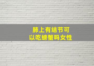 肺上有结节可以吃螃蟹吗女性