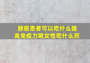 肺癌患者可以吃什么提高免疫力呢女性吃什么药