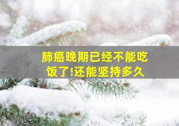 肺癌晚期已经不能吃饭了!还能坚持多久