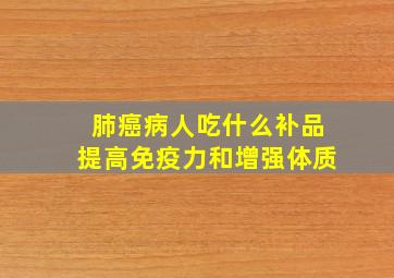 肺癌病人吃什么补品提高免疫力和增强体质