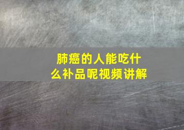 肺癌的人能吃什么补品呢视频讲解