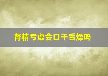 肾精亏虚会口干舌燥吗