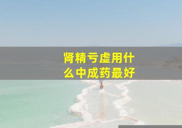 肾精亏虚用什么中成药最好