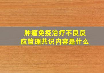 肿瘤免疫治疗不良反应管理共识内容是什么