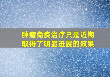 肿瘤免疫治疗只是近期取得了明显进展的效果