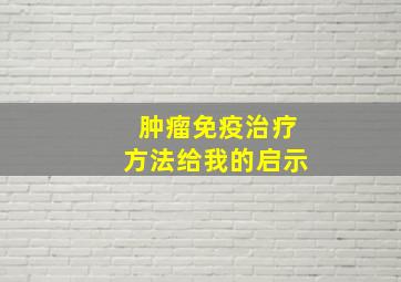 肿瘤免疫治疗方法给我的启示