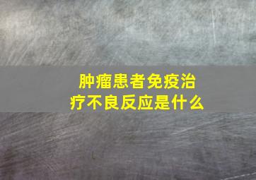 肿瘤患者免疫治疗不良反应是什么