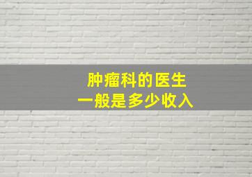 肿瘤科的医生一般是多少收入