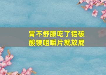 胃不舒服吃了铝碳酸镁咀嚼片就放屁