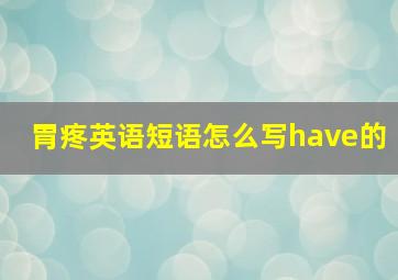 胃疼英语短语怎么写have的