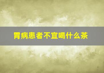 胃病患者不宜喝什么茶