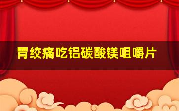 胃绞痛吃铝碳酸镁咀嚼片