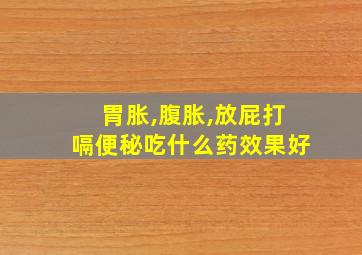 胃胀,腹胀,放屁打嗝便秘吃什么药效果好