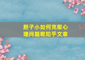 胆子小如何克服心理问题呢知乎文章