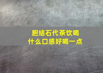 胆结石代茶饮喝什么口感好喝一点