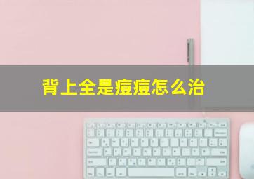 背上全是痘痘怎么治