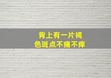 背上有一片褐色斑点不痛不痒