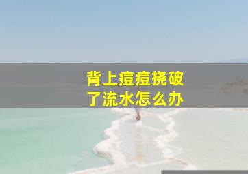 背上痘痘挠破了流水怎么办