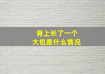 背上长了一个大包是什么情况