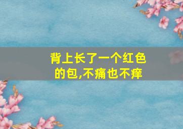 背上长了一个红色的包,不痛也不痒