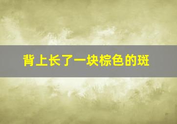 背上长了一块棕色的斑