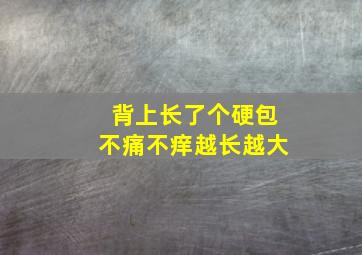 背上长了个硬包不痛不痒越长越大