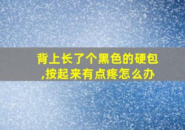 背上长了个黑色的硬包,按起来有点疼怎么办