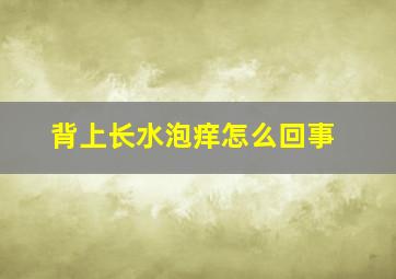 背上长水泡痒怎么回事