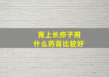 背上长疖子用什么药膏比较好