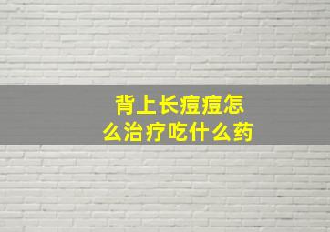 背上长痘痘怎么治疗吃什么药