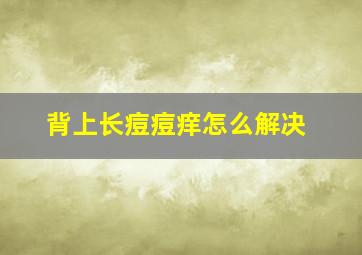 背上长痘痘痒怎么解决