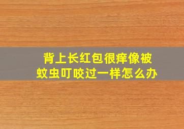 背上长红包很痒像被蚊虫叮咬过一样怎么办