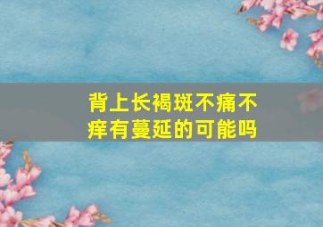 背上长褐斑不痛不痒有蔓延的可能吗