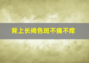 背上长褐色斑不痛不痒