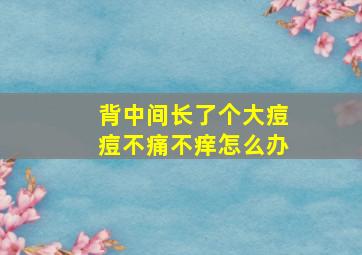 背中间长了个大痘痘不痛不痒怎么办