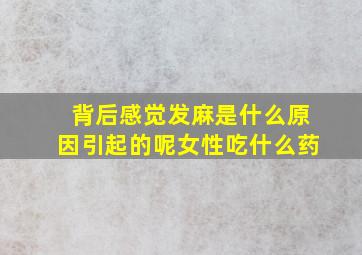 背后感觉发麻是什么原因引起的呢女性吃什么药