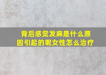 背后感觉发麻是什么原因引起的呢女性怎么治疗