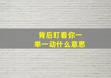 背后盯着你一举一动什么意思