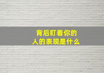 背后盯着你的人的表现是什么